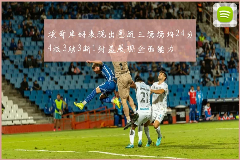 埃奇库姆表现出色近三场场均24分4板3助3断1封盖展现全面能力