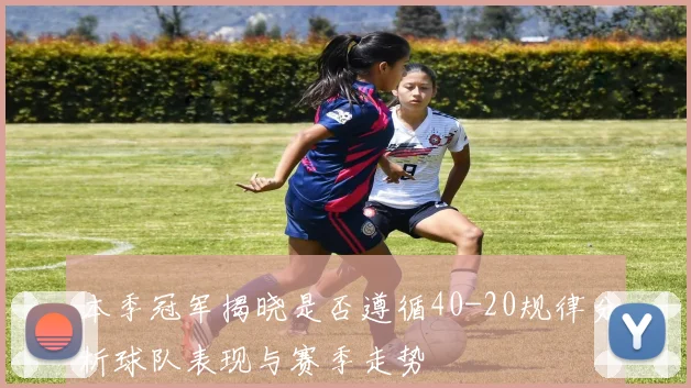 本季冠军揭晓是否遵循40-20规律分析球队表现与赛季走势