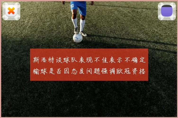 斯洛特谈球队表现不佳表示不确定输球是否因态度问题强调欧冠资格的重要性