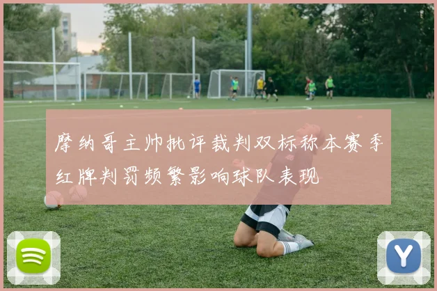 摩纳哥主帅批评裁判双标称本赛季红牌判罚频繁影响球队表现