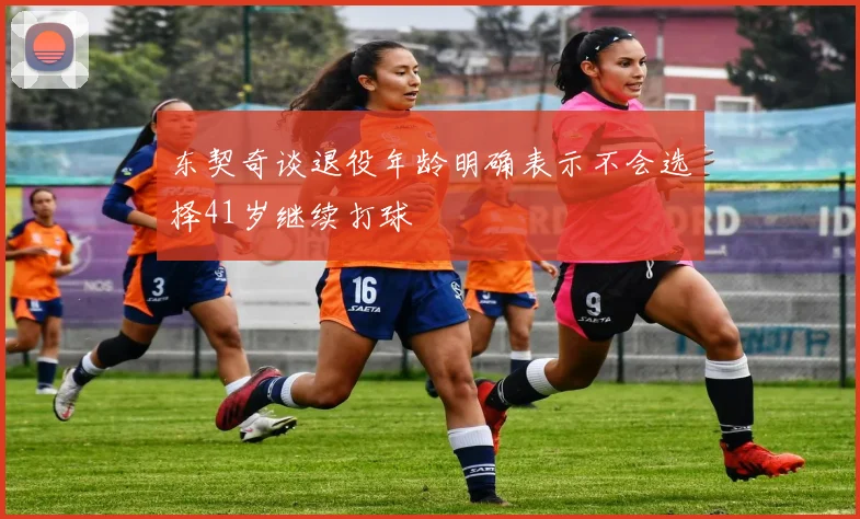 东契奇谈退役年龄明确表示不会选择41岁继续打球