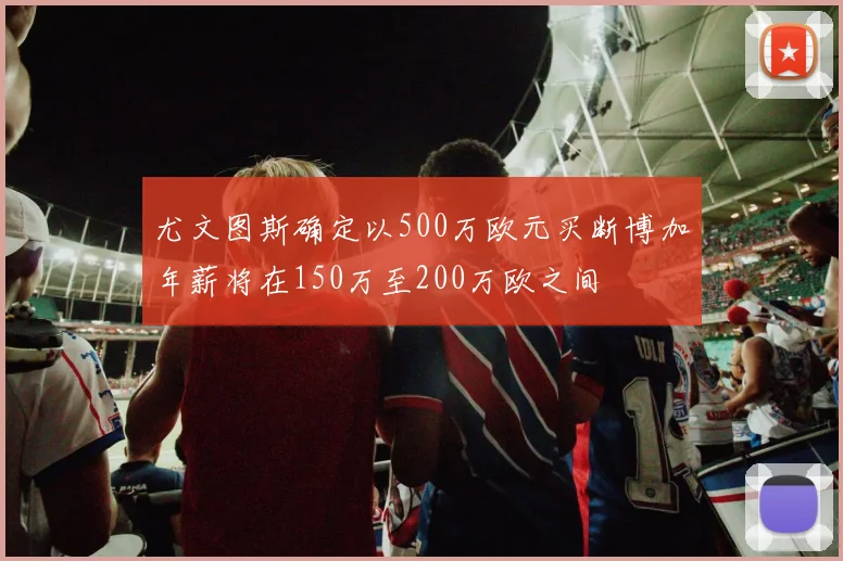 尤文图斯确定以500万欧元买断博加年薪将在150万至200万欧之间