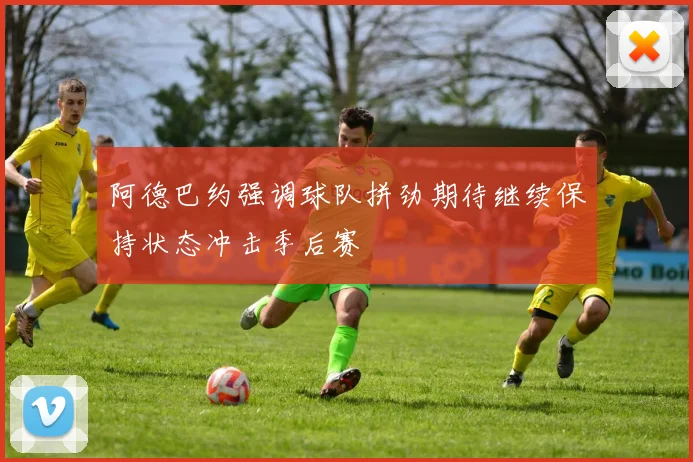 阿德巴约强调球队拼劲期待继续保持状态冲击季后赛
