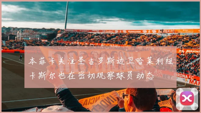 本菲卡关注圣吉罗斯边卫哈莱利纽卡斯尔也在密切观察球员动态