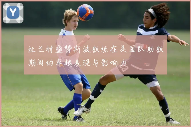 杜兰特盛赞斯波教练在美国队助教期间的卓越表现与影响力